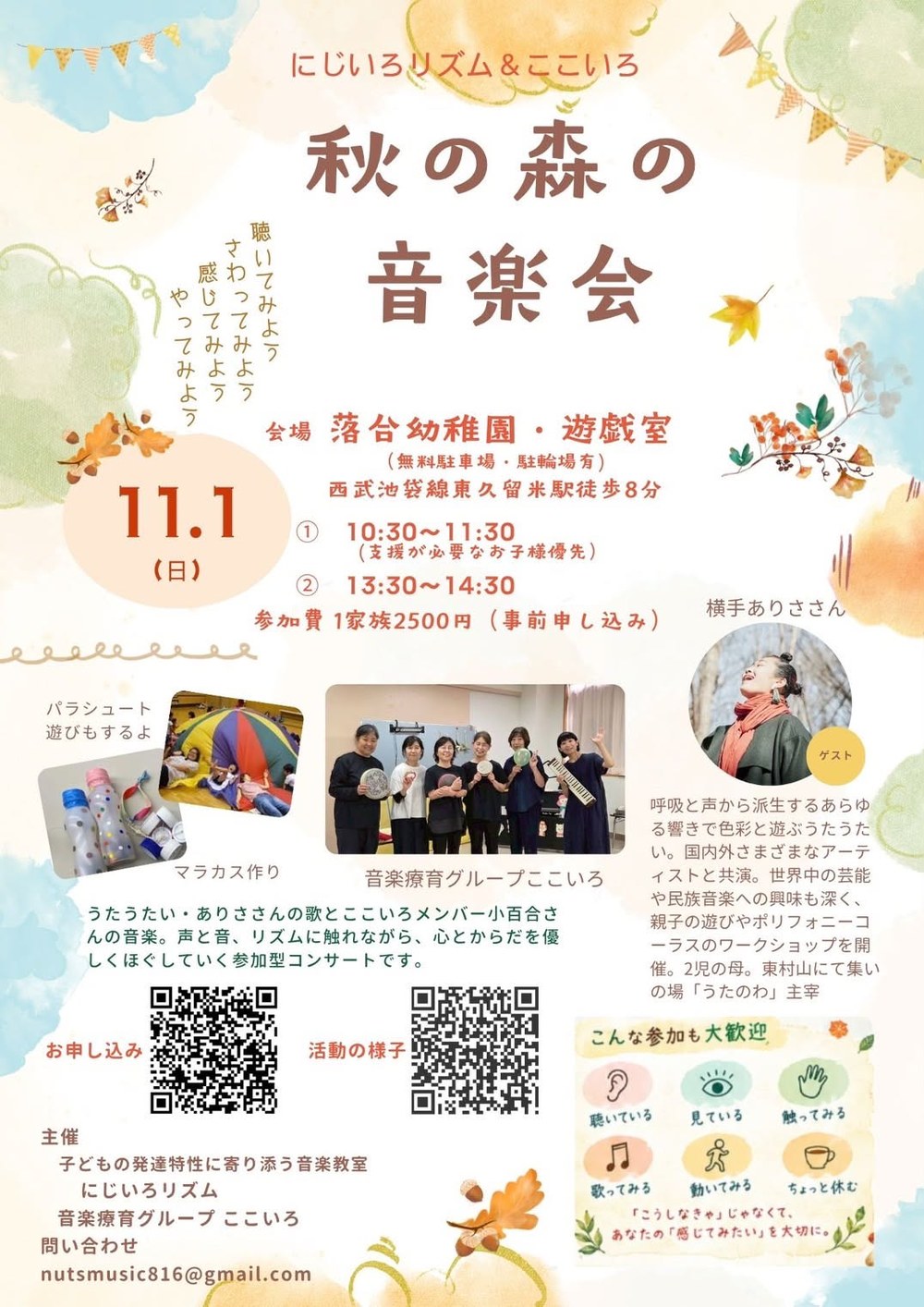 にじいろリズム&ここいろ「秋の森の音楽会」のチラシ。水彩風の秋の葉やどんぐり、ガーランドの飾り。聴いてみよう さわってみよう 感じてみよう やってみよう。11月1日(日)、会場 落合幼稚園・遊戯室(無料駐車場・駐輪場有)、西武池袋線東久留米駅徒歩8分。①10:30〜11:30(支援が必要なお子様優先)②13:30〜14:30。参加費 1家族2500円(事前申し込み)。パラシュート遊びやマラカス作りの写真、音楽療育グループここいろのメンバーの写真、ゲストのうたうたいの写真と紹介。うたうたいの歌とここいろメンバーの音楽。声と音、リズムに触れながら、心とからだを優しくほぐしていく参加型コンサートです。お申し込み・活動の様子のQRコード。こんな参加も大歓迎:聴いている・見ている・触ってみる・歌ってみる・動いてみる・ちょっと休む。「こうしなきゃ」じゃなくて、あなたの「感じてみたい」を大切に。主催 子どもの発達特性に寄り添う音楽教室 にじいろリズム/音楽療育グループ ここいろ。問い合わせ nutsmusic816@gmail.com