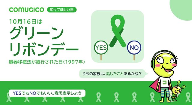 10月16日はグリーンリボンデー、臓器移植法が施行された日(1997年)。大きなグリーンリボンとYES・NOの札のイラスト。COMUGICOのキャラクターが「うちの家族は、話したことあるかな?」と話している。YESでもNOでもいい、意思表示しよう