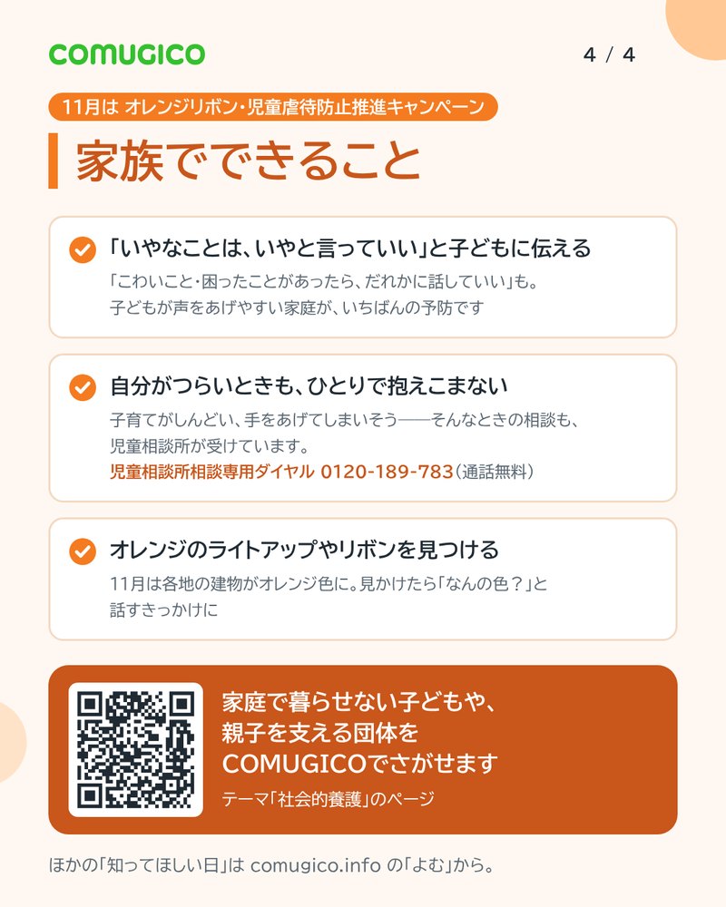 家族でできること。「いやなことは、いやと言っていい」と子どもに伝える。自分がつらいときも、ひとりで抱えこまない（児童相談所相談専用ダイヤル 0120-189-783）。オレンジのライトアップやリボンを見つける。家庭で暮らせない子どもや親子を支える団体をCOMUGICOでさがせる