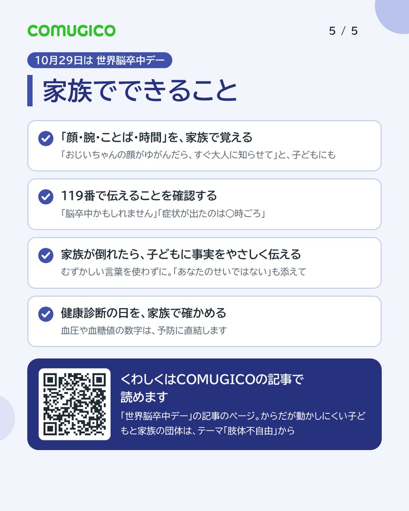 家族でできること。顔・腕・ことば・時間を家族で覚える。119番で伝えることを確認する。家族が倒れたら、子どもに事実をやさしく伝える。健康診断の日を家族で確かめる。QRコードはCOMUGICOの世界脳卒中デーの記事のページ